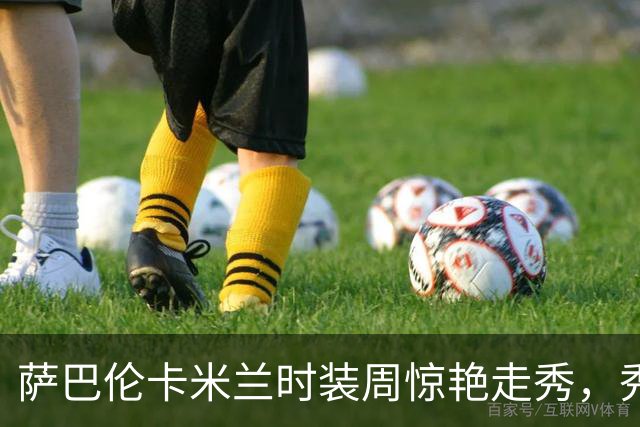萨巴伦卡米兰时装周惊艳走秀，秀前获C罗旧爱伊莲娜传授秘诀